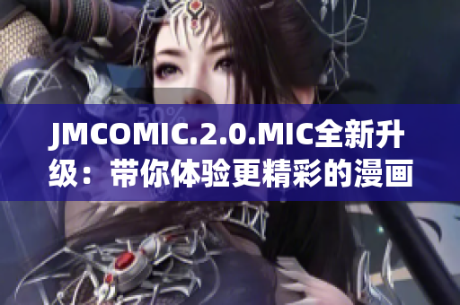 JMCOMIC.2.0.MIC全新升級(jí)：帶你體驗(yàn)更精彩的漫畫世界