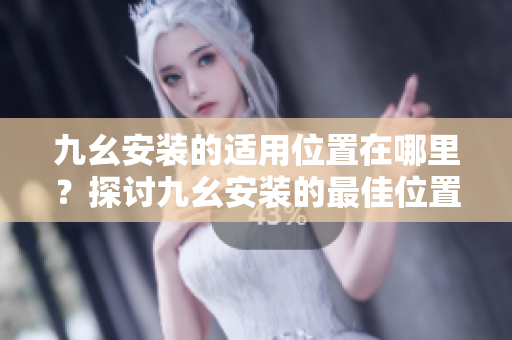 九幺安裝的適用位置在哪里？探討九幺安裝的最佳位置選擇