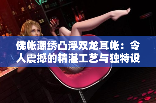 佛帳潮繡凸浮雙龍耳帳：令人震撼的精湛工藝與獨特設計