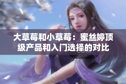 大草莓和小草莓：蜜絲婷頂級(jí)產(chǎn)品和入門選擇的對(duì)比