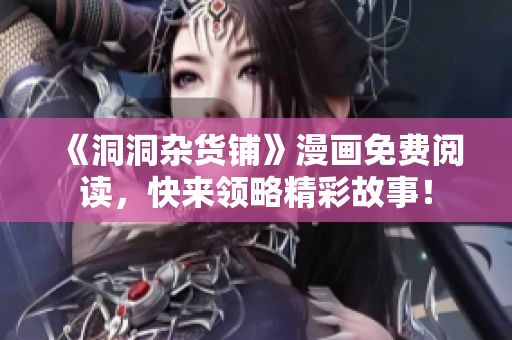 《洞洞雜貨鋪》漫畫免費(fèi)閱讀，快來(lái)領(lǐng)略精彩故事！