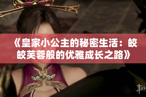 《皇家小公主的秘密生活：皎皎芙蓉般的優(yōu)雅成長(zhǎng)之路》