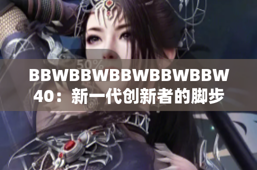 BBWBBWBBWBBWBBW40：新一代創(chuàng)新者的腳步