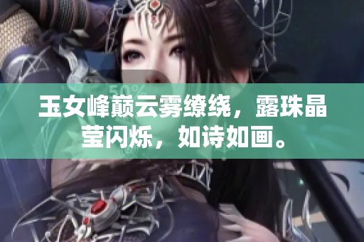 玉女峰巔云霧繚繞，露珠晶瑩閃爍，如詩(shī)如畫。