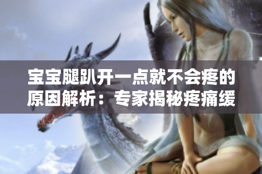 寶寶腿趴開一點(diǎn)就不會(huì)疼的原因解析：專家揭秘疼痛緩解的背后原理