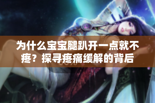 為什么寶寶腿趴開一點(diǎn)就不疼？探尋疼痛緩解的背后