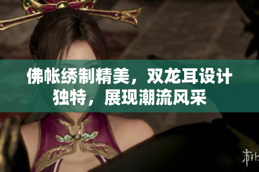 佛帳繡制精美，雙龍耳設(shè)計(jì)獨(dú)特，展現(xiàn)潮流風(fēng)采