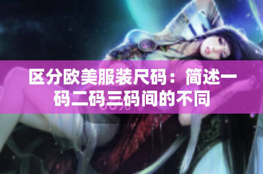 區(qū)分歐美服裝尺碼：簡述一碼二碼三碼間的不同