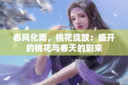 春風(fēng)化雨，桃花綻放：盛開的桃花與春天的到來