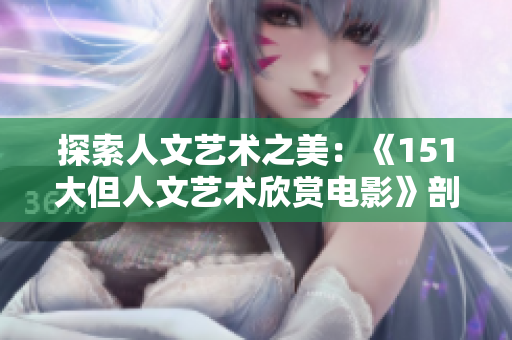 探索人文藝術(shù)之美：《151大但人文藝術(shù)欣賞電影》剖析