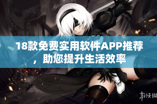 18款免費(fèi)實(shí)用軟件APP推薦，助您提升生活效率