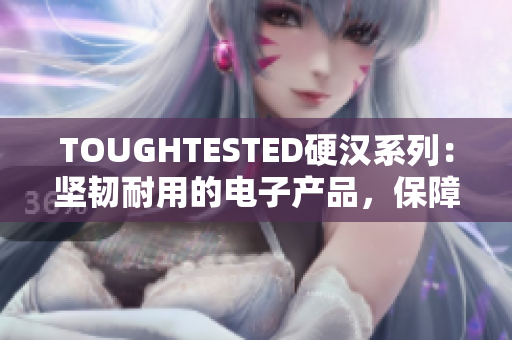TOUGHTESTED硬漢系列：堅韌耐用的電子產(chǎn)品，保障您的工作和生活