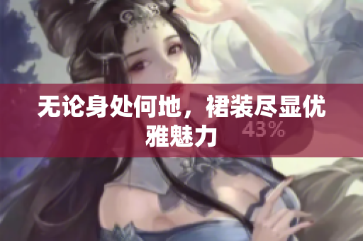 無論身處何地，裙裝盡顯優(yōu)雅魅力