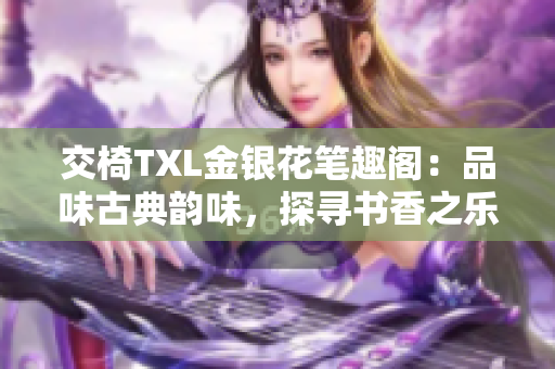 交椅TXL金銀花筆趣閣：品味古典韻味，探尋書香之樂