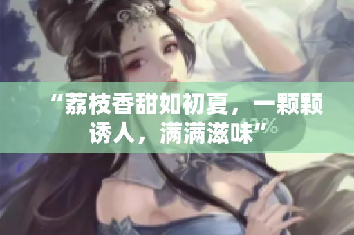 “荔枝香甜如初夏，一顆顆誘人，滿滿滋味”