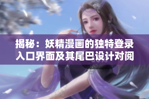 揭秘：妖精漫畫的獨(dú)特登錄入口界面及其尾巴設(shè)計(jì)對閱讀體驗(yàn)的影響