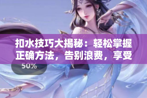 扣水技巧大揭秘：輕松掌握正確方法，告別浪費(fèi)，享受省水生活