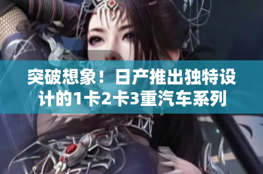 突破想象！日產推出獨特設計的1卡2卡3重汽車系列