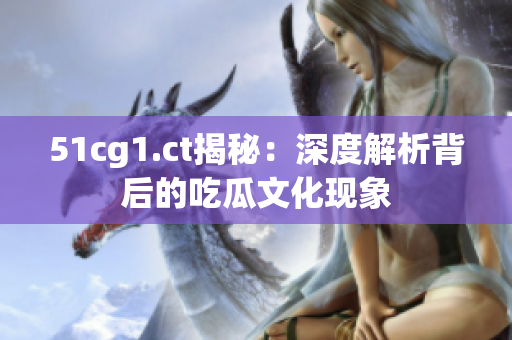51cg1.ct揭秘：深度解析背后的吃瓜文化現(xiàn)象