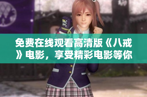 免費在線觀看高清版《八戒》電影，享受精彩電影等你來看！