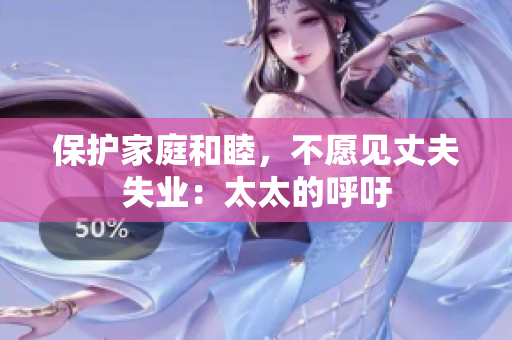 保護家庭和睦，不愿見丈夫失業(yè)：太太的呼吁