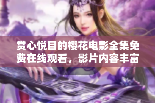 賞心悅目的櫻花電影全集免費在線觀看，影片內容豐富多樣
