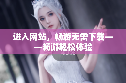 進入網(wǎng)站，暢游無需下載——暢游輕松體驗