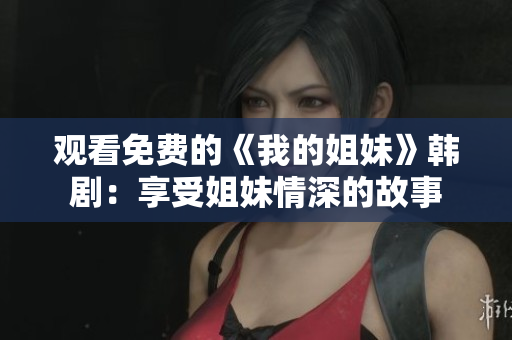 觀看免費的《我的姐妹》韓?。合硎芙忝们樯畹墓适? title=