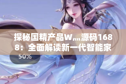 探秘國精產(chǎn)品W灬源碼1688：全面解讀新一代智能家居科技創(chuàng)新