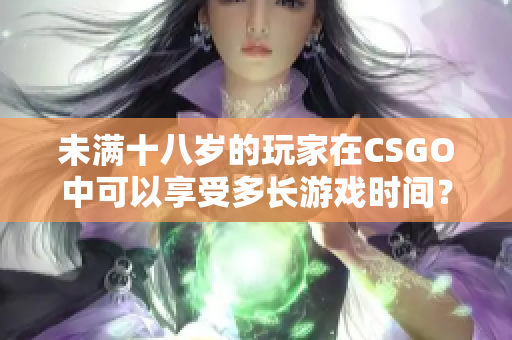 未滿十八歲的玩家在CSGO中可以享受多長(zhǎng)游戲時(shí)間？