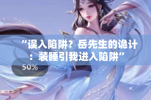 “誤入陷阱？岳先生的詭計：裝睡引我進入陷阱”