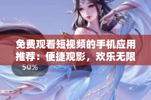 免費觀看短視頻的手機(jī)應(yīng)用推薦：便捷觀影，歡樂無限