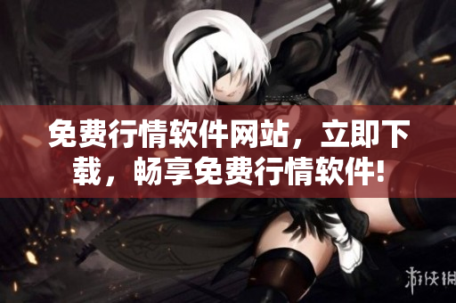 免費行情軟件網(wǎng)站，立即下載，暢享免費行情軟件!