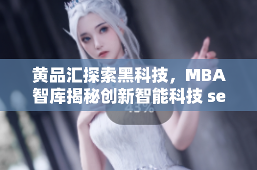 黃品匯探索黑科技，MBA智庫揭秘創(chuàng)新智能科技 secrets