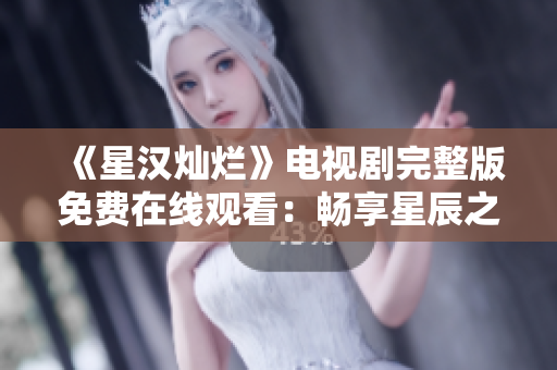 《星漢燦爛》電視劇完整版免費(fèi)在線觀看：暢享星辰之美