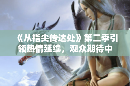 《從指尖傳達(dá)處》第二季引領(lǐng)熱情延續(xù)，觀眾期待中
