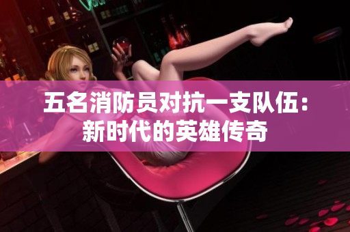 五名消防員對(duì)抗一支隊(duì)伍：新時(shí)代的英雄傳奇