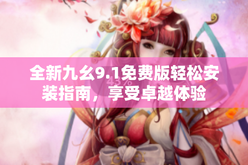 全新九幺9.1免費(fèi)版輕松安裝指南，享受卓越體驗