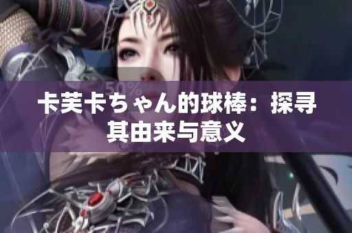 卡芙卡ちゃん的球棒：探尋其由來(lái)與意義