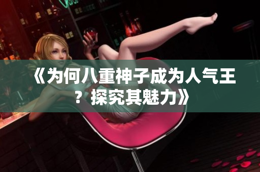 《為何八重神子成為人氣王？探究其魅力》