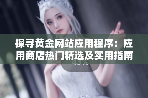 探尋黃金網(wǎng)站應(yīng)用程序：應(yīng)用商店熱門(mén)精選及實(shí)用指南