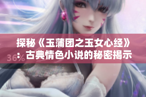 探秘《玉蒲團(tuán)之玉女心經(jīng)》：古典情色小說(shuō)的秘密揭示