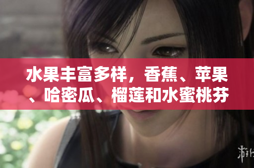 水果豐富多樣，香蕉、蘋果、哈密瓜、榴蓮和水蜜桃芬芳四溢