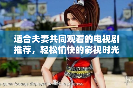 適合夫妻共同觀看的電視劇推薦，輕松愉快的影視時(shí)光
