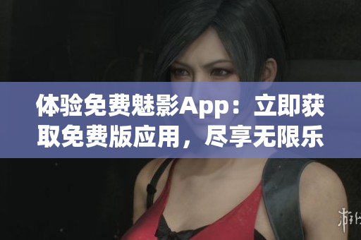 體驗(yàn)免費(fèi)魅影App：立即獲取免費(fèi)版應(yīng)用，盡享無限樂趣！