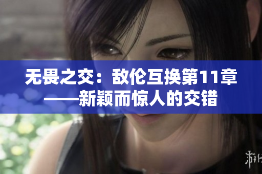 無畏之交：敵倫互換第11章——新穎而驚人的交錯(cuò)