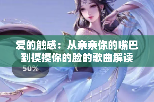 愛(ài)的觸感：從親親你的嘴巴到摸摸你的臉的歌曲解讀
