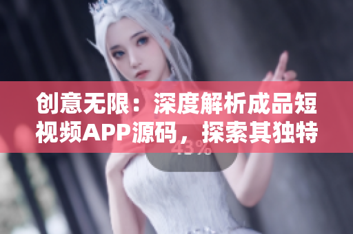 創(chuàng)意無限：深度解析成品短視頻APP源碼，探索其獨(dú)特之處