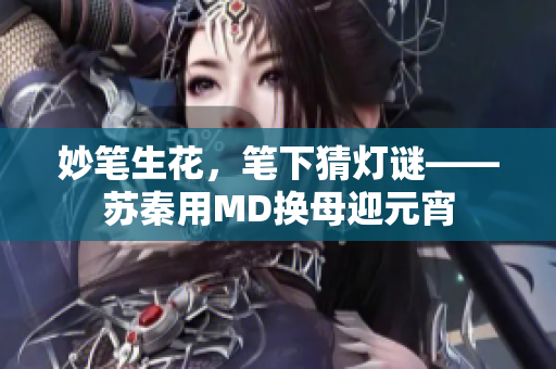 妙筆生花，筆下猜燈謎——蘇秦用MD換母迎元宵