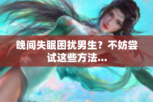 晚間失眠困擾男生？不妨嘗試這些方法...